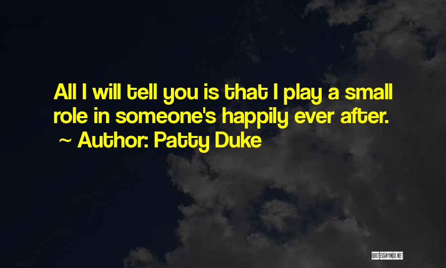 Patty Duke Quotes: All I Will Tell You Is That I Play A Small Role In Someone's Happily Ever After.