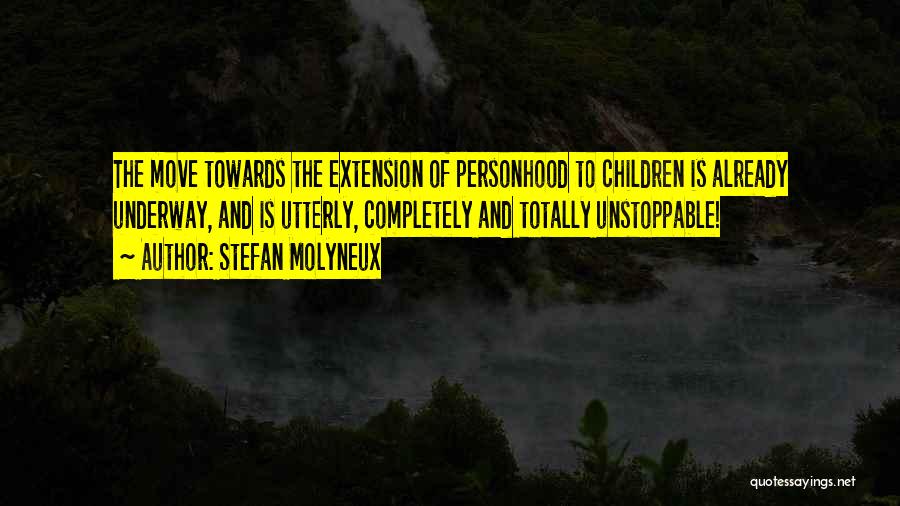 Stefan Molyneux Quotes: The Move Towards The Extension Of Personhood To Children Is Already Underway, And Is Utterly, Completely And Totally Unstoppable!