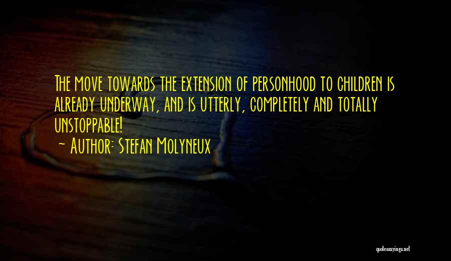 Stefan Molyneux Quotes: The Move Towards The Extension Of Personhood To Children Is Already Underway, And Is Utterly, Completely And Totally Unstoppable!
