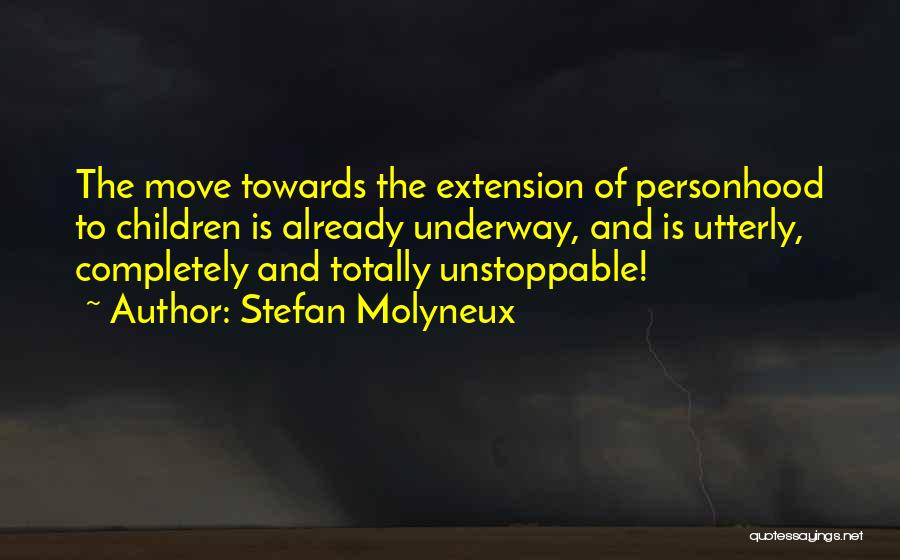 Stefan Molyneux Quotes: The Move Towards The Extension Of Personhood To Children Is Already Underway, And Is Utterly, Completely And Totally Unstoppable!