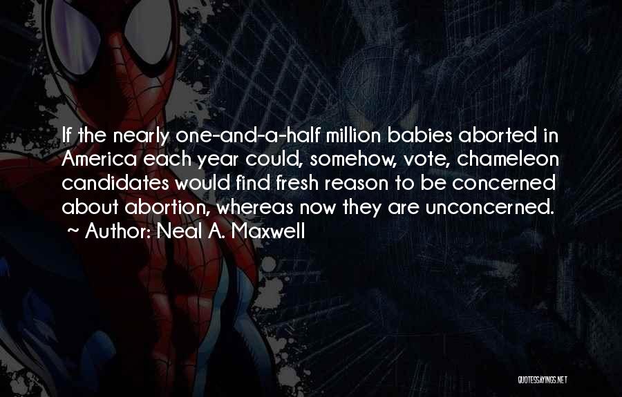Neal A. Maxwell Quotes: If The Nearly One-and-a-half Million Babies Aborted In America Each Year Could, Somehow, Vote, Chameleon Candidates Would Find Fresh Reason