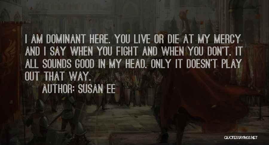 Susan Ee Quotes: I Am Dominant Here. You Live Or Die At My Mercy And I Say When You Fight And When You