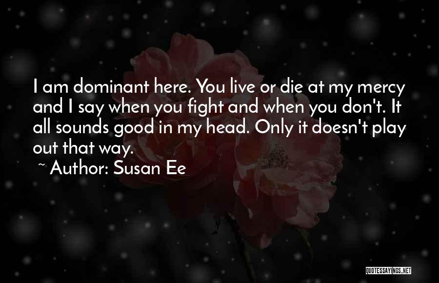 Susan Ee Quotes: I Am Dominant Here. You Live Or Die At My Mercy And I Say When You Fight And When You