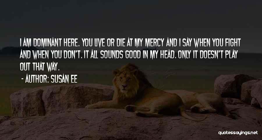 Susan Ee Quotes: I Am Dominant Here. You Live Or Die At My Mercy And I Say When You Fight And When You