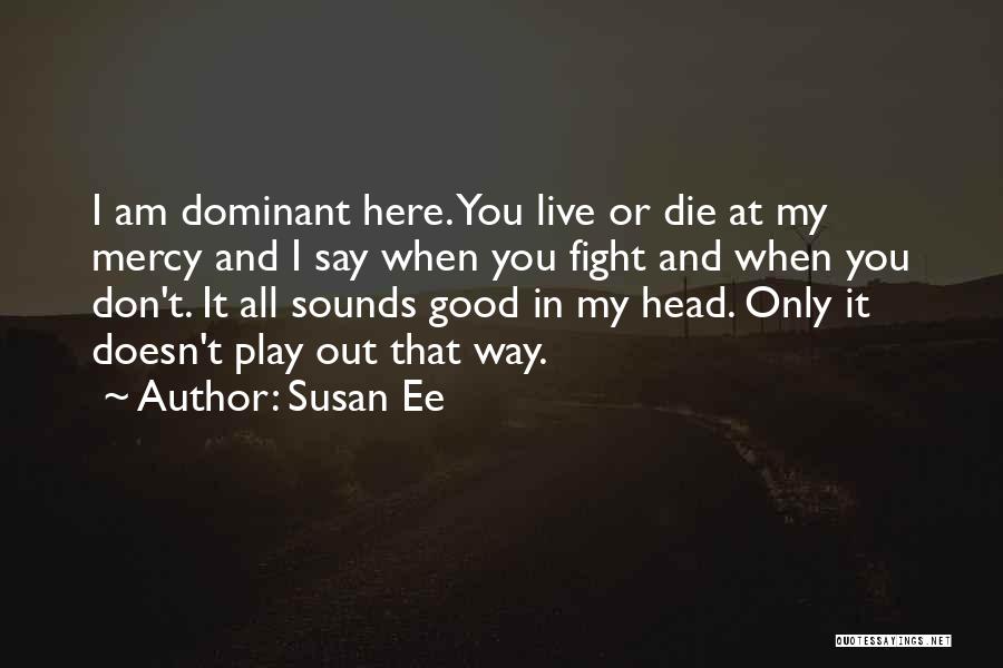Susan Ee Quotes: I Am Dominant Here. You Live Or Die At My Mercy And I Say When You Fight And When You