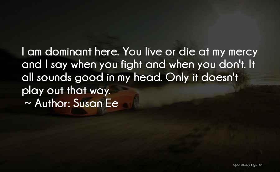 Susan Ee Quotes: I Am Dominant Here. You Live Or Die At My Mercy And I Say When You Fight And When You