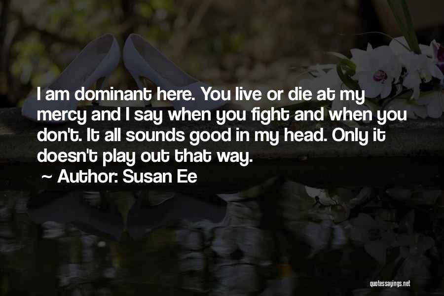 Susan Ee Quotes: I Am Dominant Here. You Live Or Die At My Mercy And I Say When You Fight And When You