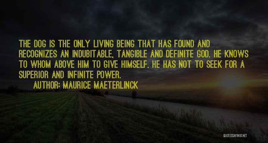 Maurice Maeterlinck Quotes: The Dog Is The Only Living Being That Has Found And Recognizes An Indubitable, Tangible And Definite God. He Knows