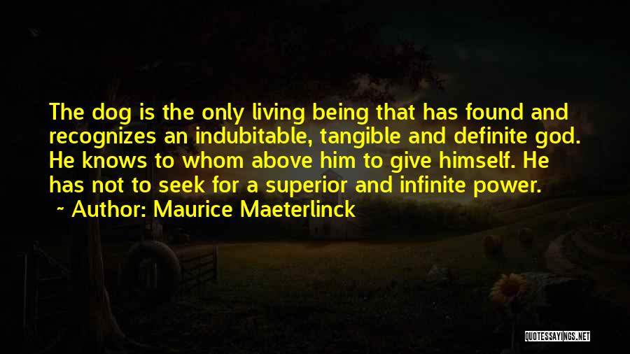 Maurice Maeterlinck Quotes: The Dog Is The Only Living Being That Has Found And Recognizes An Indubitable, Tangible And Definite God. He Knows