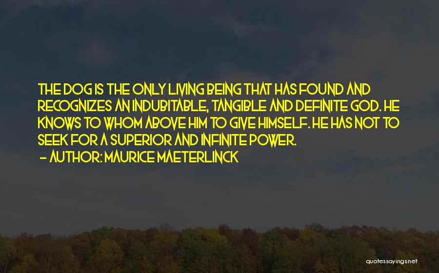 Maurice Maeterlinck Quotes: The Dog Is The Only Living Being That Has Found And Recognizes An Indubitable, Tangible And Definite God. He Knows