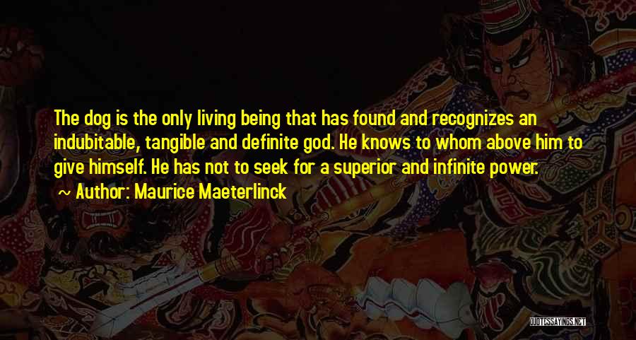 Maurice Maeterlinck Quotes: The Dog Is The Only Living Being That Has Found And Recognizes An Indubitable, Tangible And Definite God. He Knows