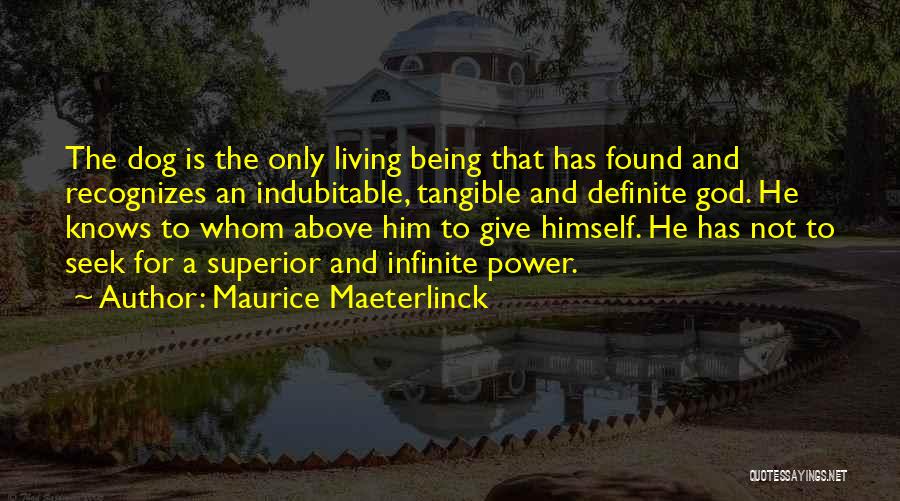 Maurice Maeterlinck Quotes: The Dog Is The Only Living Being That Has Found And Recognizes An Indubitable, Tangible And Definite God. He Knows