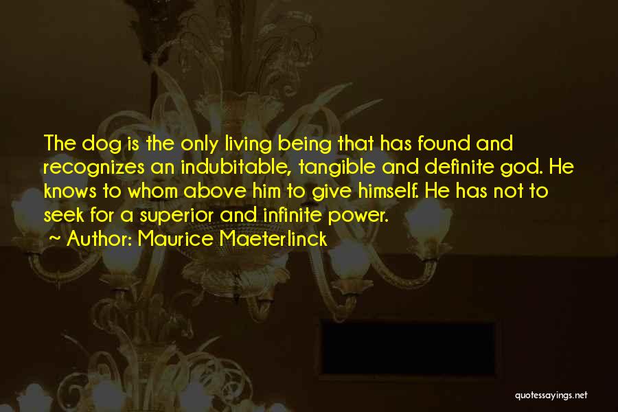 Maurice Maeterlinck Quotes: The Dog Is The Only Living Being That Has Found And Recognizes An Indubitable, Tangible And Definite God. He Knows