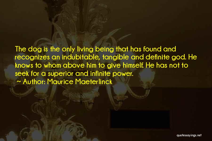 Maurice Maeterlinck Quotes: The Dog Is The Only Living Being That Has Found And Recognizes An Indubitable, Tangible And Definite God. He Knows