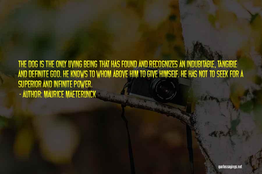 Maurice Maeterlinck Quotes: The Dog Is The Only Living Being That Has Found And Recognizes An Indubitable, Tangible And Definite God. He Knows