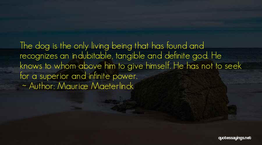 Maurice Maeterlinck Quotes: The Dog Is The Only Living Being That Has Found And Recognizes An Indubitable, Tangible And Definite God. He Knows