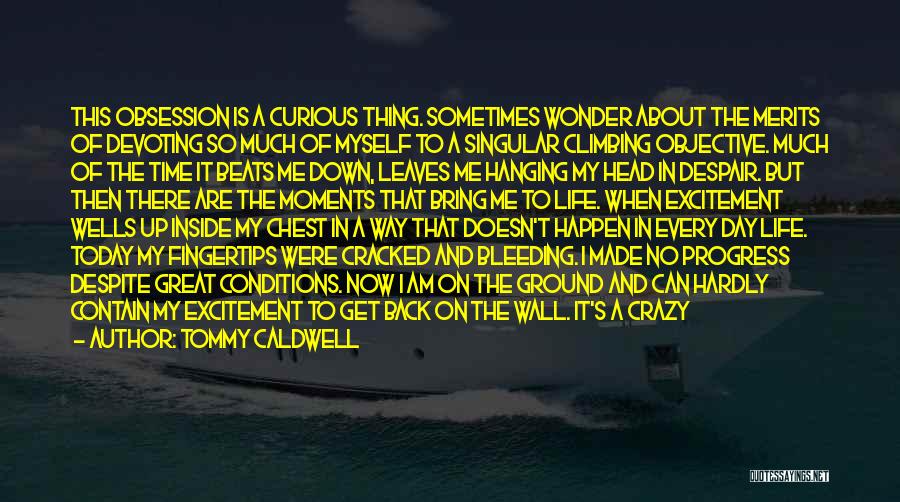 Tommy Caldwell Quotes: This Obsession Is A Curious Thing. Sometimes Wonder About The Merits Of Devoting So Much Of Myself To A Singular