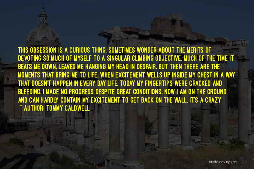 Tommy Caldwell Quotes: This Obsession Is A Curious Thing. Sometimes Wonder About The Merits Of Devoting So Much Of Myself To A Singular