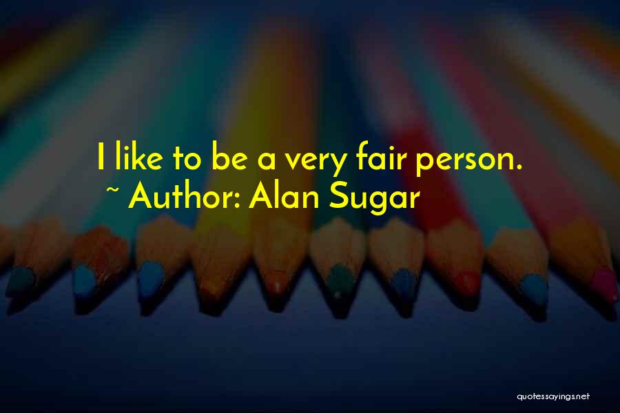 Alan Sugar Quotes: I Like To Be A Very Fair Person.