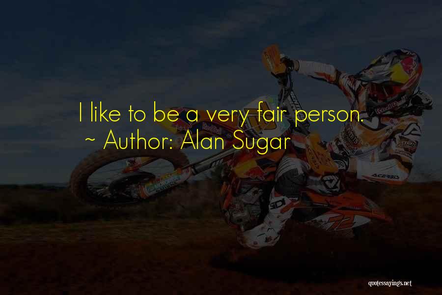Alan Sugar Quotes: I Like To Be A Very Fair Person.
