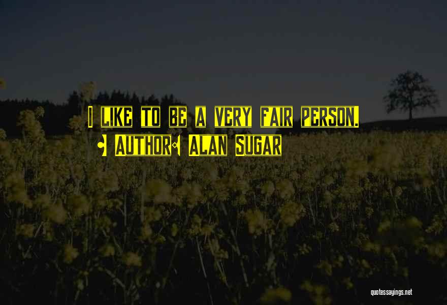 Alan Sugar Quotes: I Like To Be A Very Fair Person.