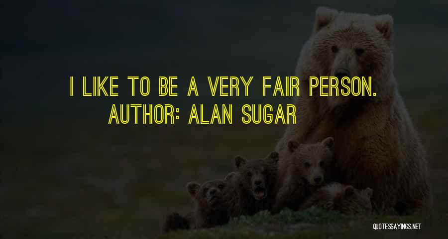 Alan Sugar Quotes: I Like To Be A Very Fair Person.
