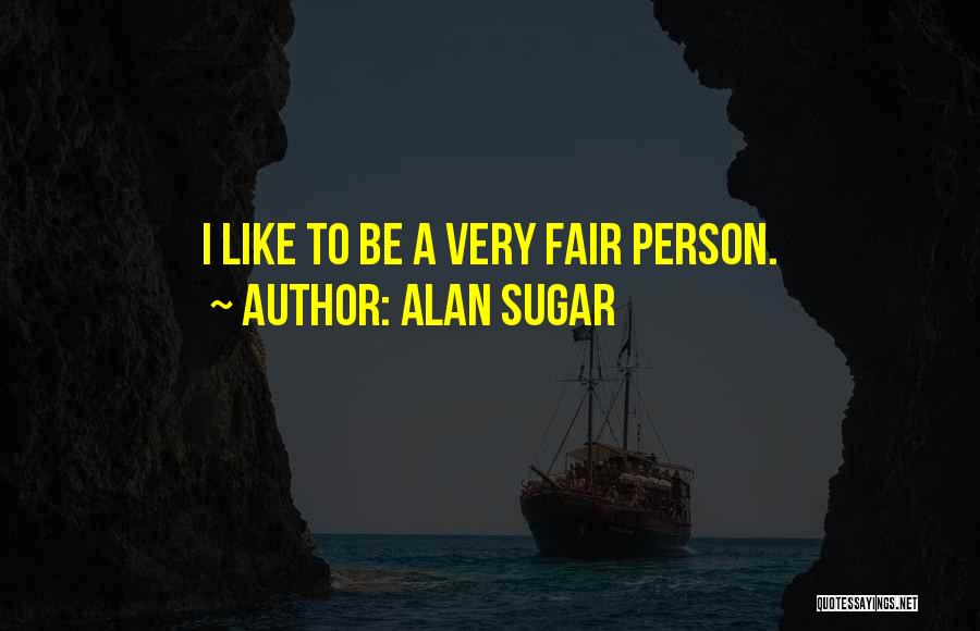 Alan Sugar Quotes: I Like To Be A Very Fair Person.