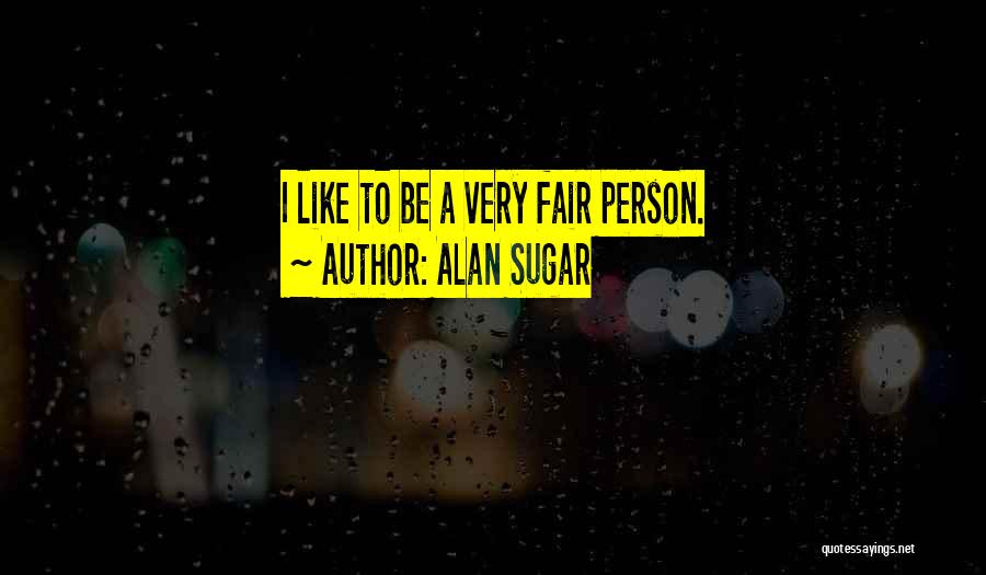 Alan Sugar Quotes: I Like To Be A Very Fair Person.
