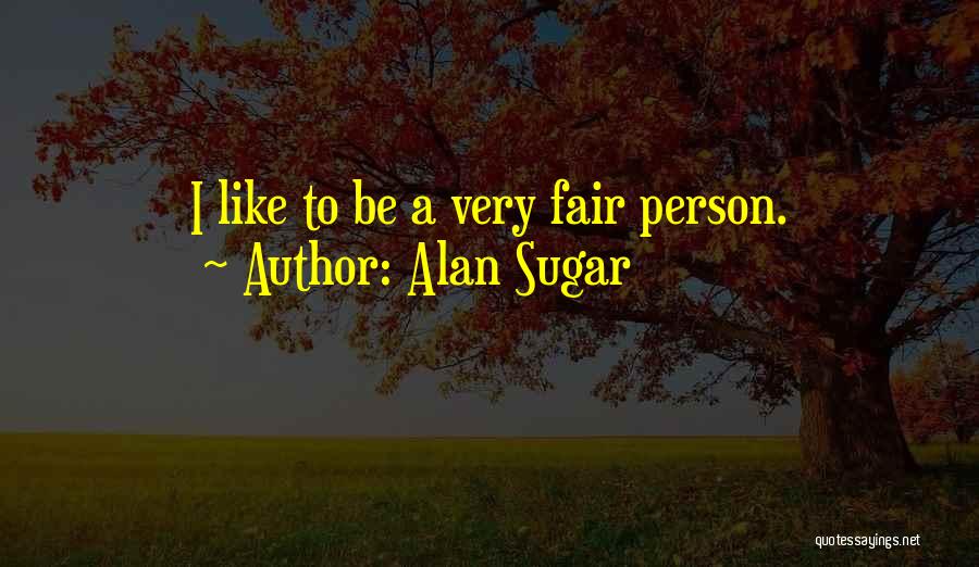 Alan Sugar Quotes: I Like To Be A Very Fair Person.
