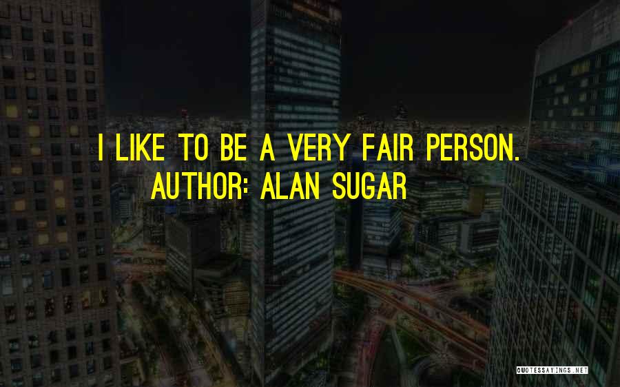 Alan Sugar Quotes: I Like To Be A Very Fair Person.