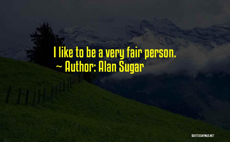 Alan Sugar Quotes: I Like To Be A Very Fair Person.