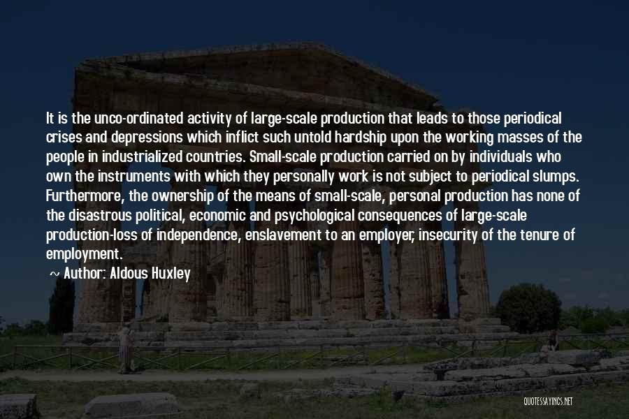 Aldous Huxley Quotes: It Is The Unco-ordinated Activity Of Large-scale Production That Leads To Those Periodical Crises And Depressions Which Inflict Such Untold