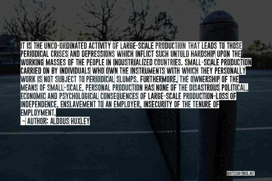 Aldous Huxley Quotes: It Is The Unco-ordinated Activity Of Large-scale Production That Leads To Those Periodical Crises And Depressions Which Inflict Such Untold