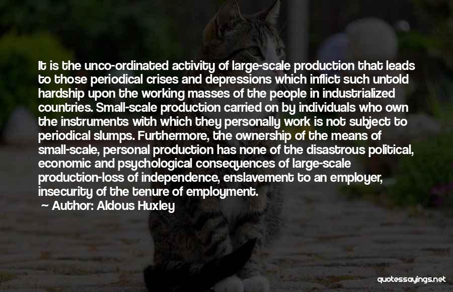 Aldous Huxley Quotes: It Is The Unco-ordinated Activity Of Large-scale Production That Leads To Those Periodical Crises And Depressions Which Inflict Such Untold