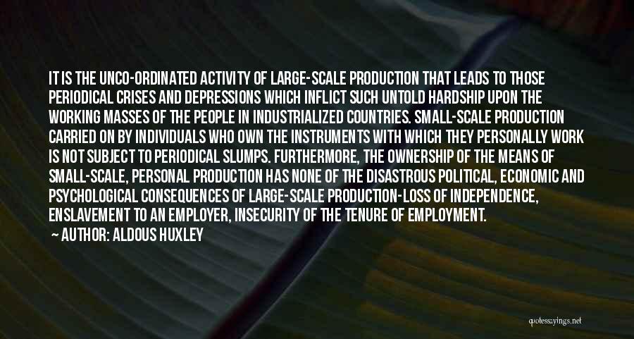 Aldous Huxley Quotes: It Is The Unco-ordinated Activity Of Large-scale Production That Leads To Those Periodical Crises And Depressions Which Inflict Such Untold