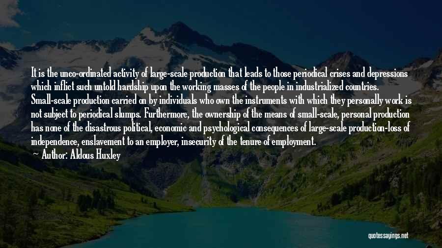 Aldous Huxley Quotes: It Is The Unco-ordinated Activity Of Large-scale Production That Leads To Those Periodical Crises And Depressions Which Inflict Such Untold