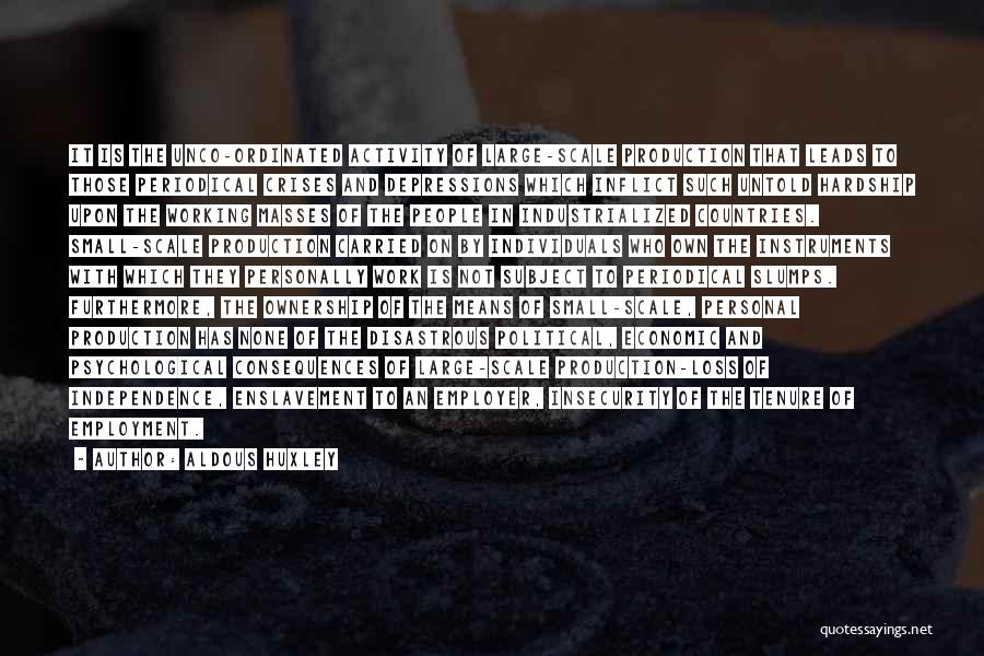 Aldous Huxley Quotes: It Is The Unco-ordinated Activity Of Large-scale Production That Leads To Those Periodical Crises And Depressions Which Inflict Such Untold