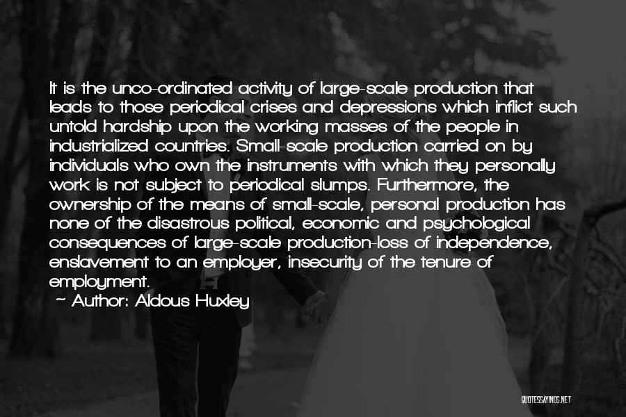 Aldous Huxley Quotes: It Is The Unco-ordinated Activity Of Large-scale Production That Leads To Those Periodical Crises And Depressions Which Inflict Such Untold