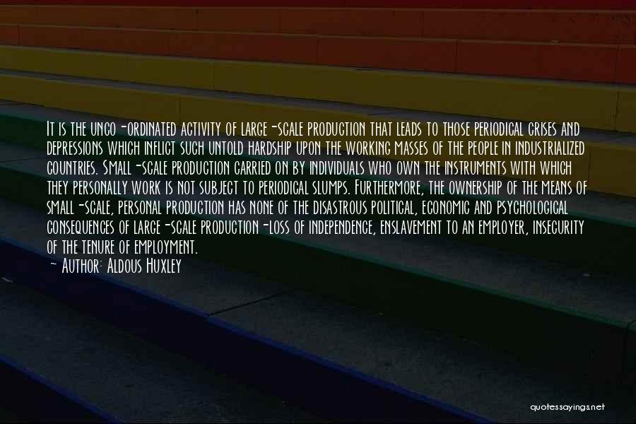 Aldous Huxley Quotes: It Is The Unco-ordinated Activity Of Large-scale Production That Leads To Those Periodical Crises And Depressions Which Inflict Such Untold