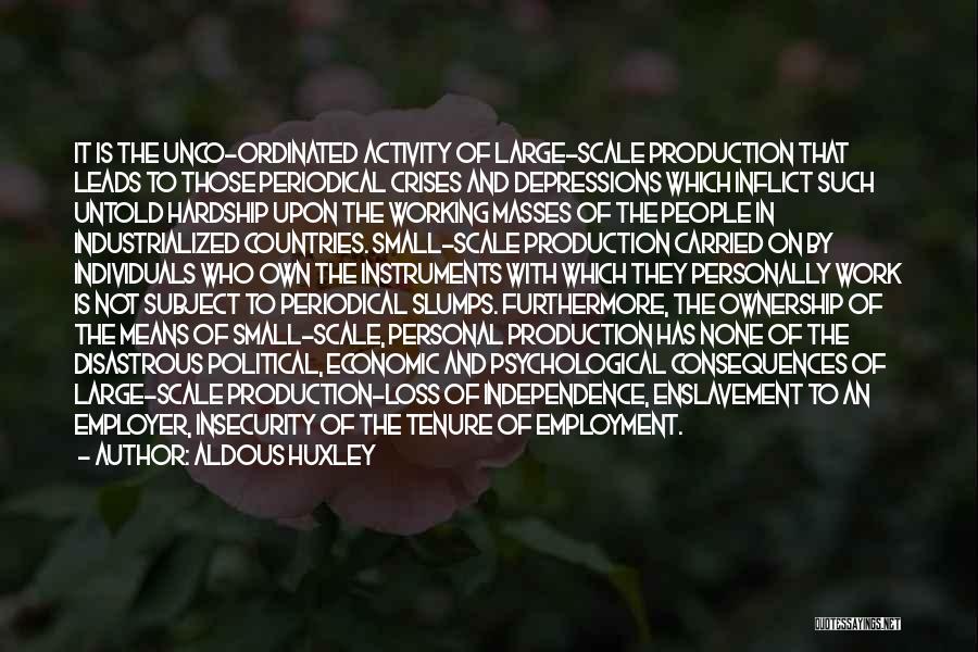 Aldous Huxley Quotes: It Is The Unco-ordinated Activity Of Large-scale Production That Leads To Those Periodical Crises And Depressions Which Inflict Such Untold