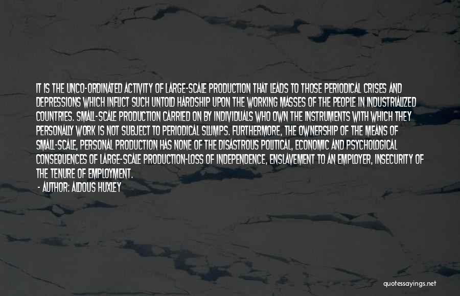 Aldous Huxley Quotes: It Is The Unco-ordinated Activity Of Large-scale Production That Leads To Those Periodical Crises And Depressions Which Inflict Such Untold