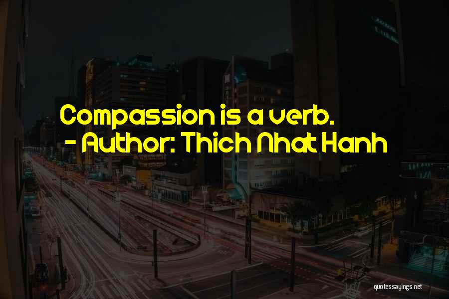 Thich Nhat Hanh Quotes: Compassion Is A Verb.