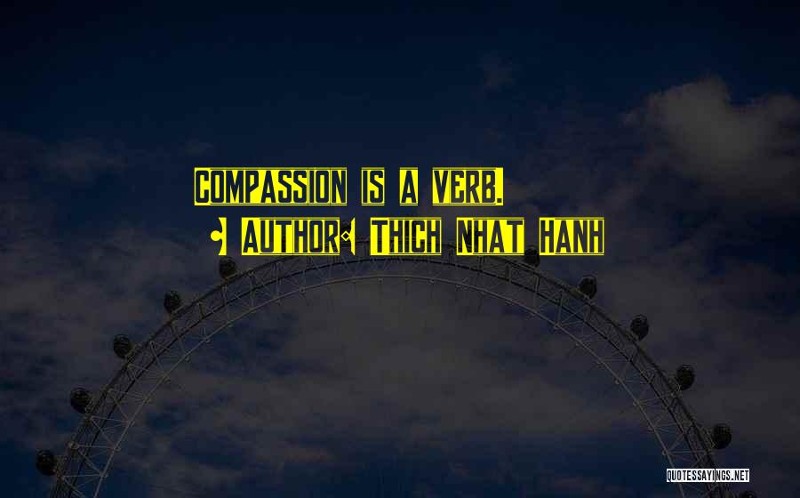 Thich Nhat Hanh Quotes: Compassion Is A Verb.