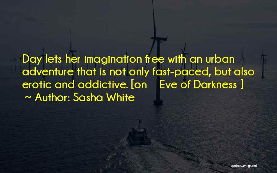 Sasha White Quotes: Day Lets Her Imagination Free With An Urban Adventure That Is Not Only Fast-paced, But Also Erotic And Addictive. [on