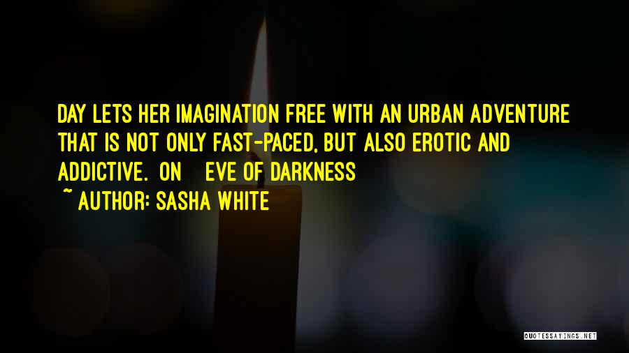 Sasha White Quotes: Day Lets Her Imagination Free With An Urban Adventure That Is Not Only Fast-paced, But Also Erotic And Addictive. [on