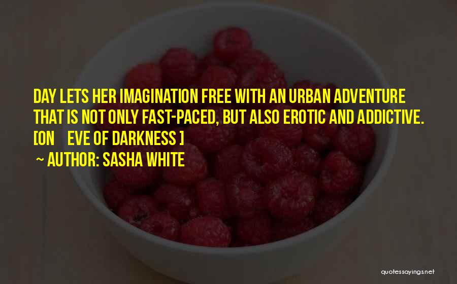 Sasha White Quotes: Day Lets Her Imagination Free With An Urban Adventure That Is Not Only Fast-paced, But Also Erotic And Addictive. [on
