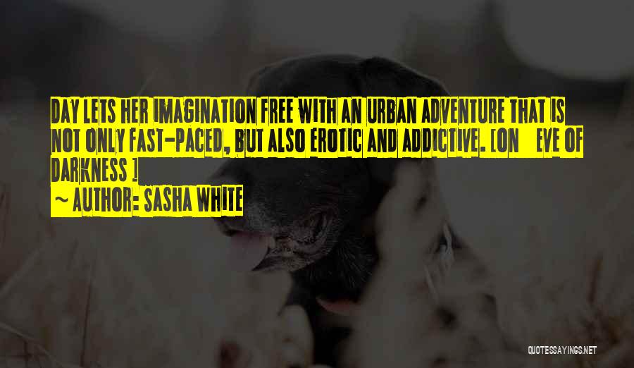 Sasha White Quotes: Day Lets Her Imagination Free With An Urban Adventure That Is Not Only Fast-paced, But Also Erotic And Addictive. [on