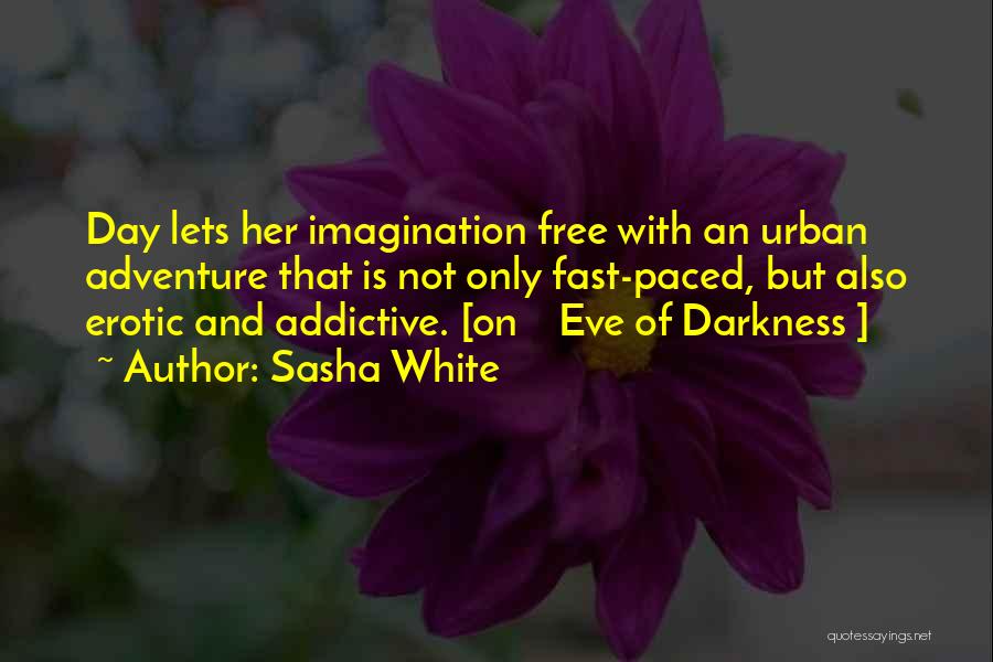 Sasha White Quotes: Day Lets Her Imagination Free With An Urban Adventure That Is Not Only Fast-paced, But Also Erotic And Addictive. [on