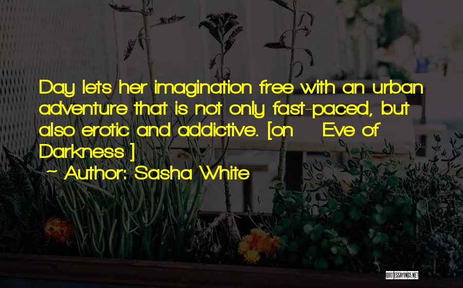 Sasha White Quotes: Day Lets Her Imagination Free With An Urban Adventure That Is Not Only Fast-paced, But Also Erotic And Addictive. [on