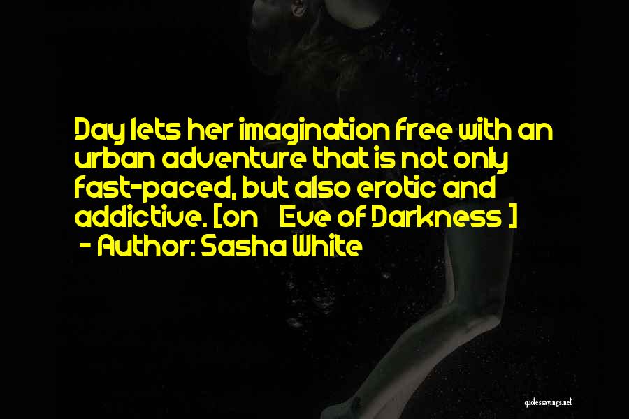 Sasha White Quotes: Day Lets Her Imagination Free With An Urban Adventure That Is Not Only Fast-paced, But Also Erotic And Addictive. [on